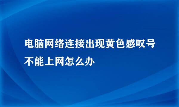 电脑网络连接出现黄色感叹号不能上网怎么办