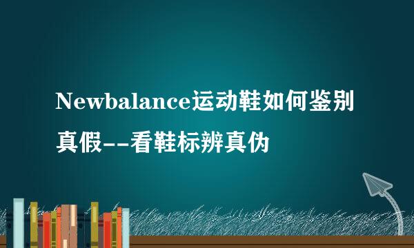 Newbalance运动鞋如何鉴别真假--看鞋标辨真伪