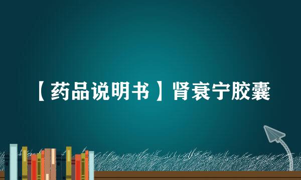 【药品说明书】肾衰宁胶囊