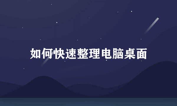如何快速整理电脑桌面