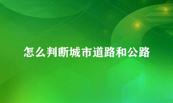 怎么判断城市道路和公路