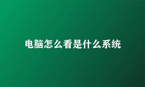 电脑怎么看是什么系统