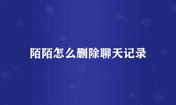 陌陌怎么删除聊天记录