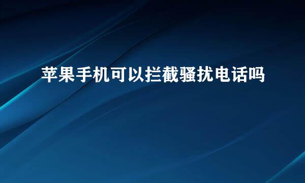 苹果手机可以拦截骚扰电话吗