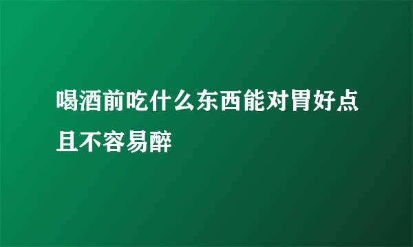 喝酒前吃什么东西能对胃好点且不容易醉