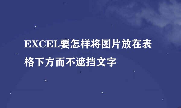 EXCEL要怎样将图片放在表格下方而不遮挡文字