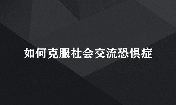 如何克服社会交流恐惧症