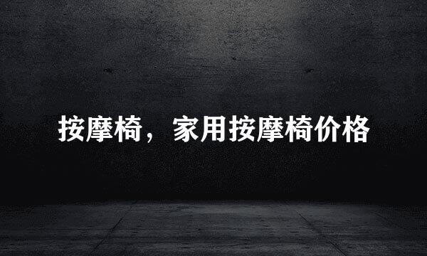 按摩椅，家用按摩椅价格