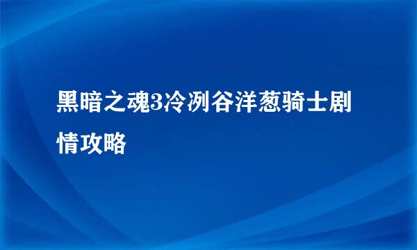 黑暗之魂3冷冽谷洋葱骑士剧情攻略