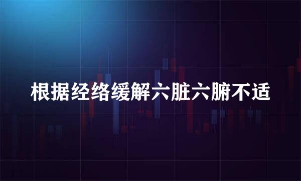 根据经络缓解六脏六腑不适