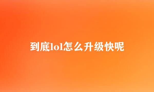 到底lol怎么升级快呢
