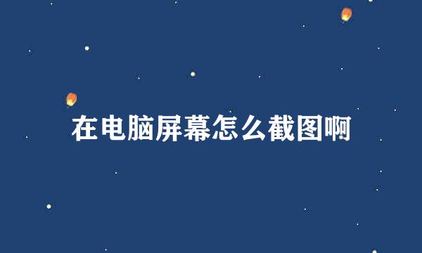 在电脑屏幕怎么截图啊