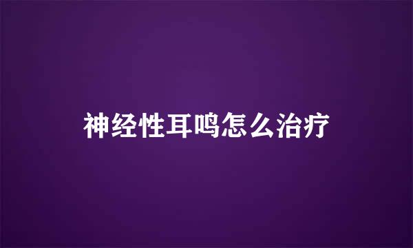 神经性耳鸣怎么治疗