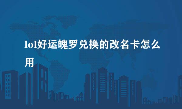 lol好运魄罗兑换的改名卡怎么用