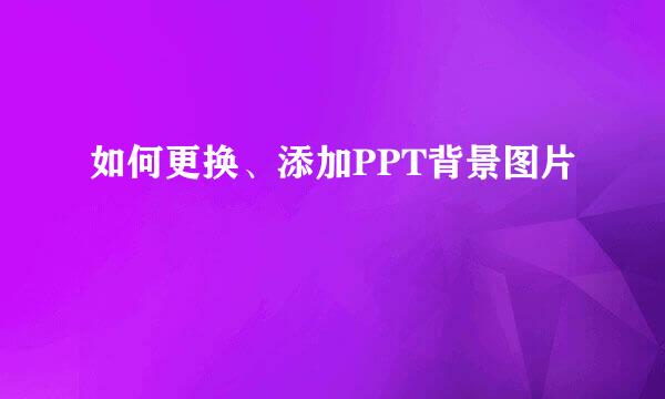 如何更换、添加PPT背景图片