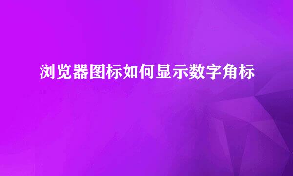 浏览器图标如何显示数字角标