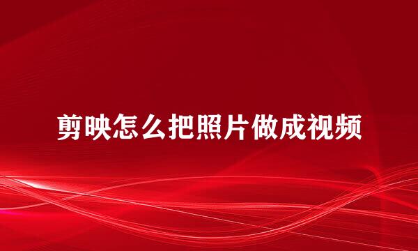 剪映怎么把照片做成视频
