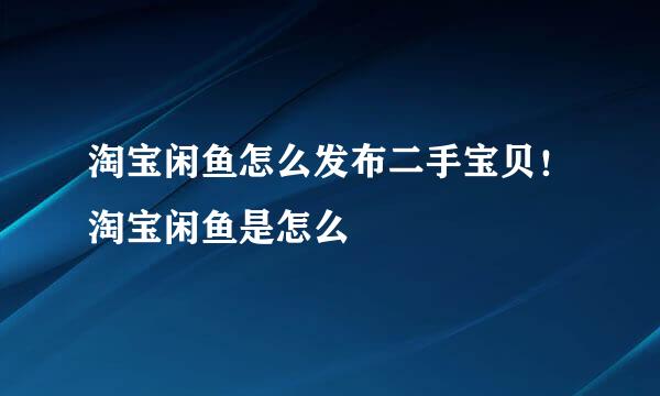 淘宝闲鱼怎么发布二手宝贝！淘宝闲鱼是怎么