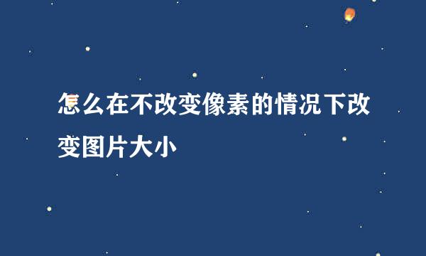 怎么在不改变像素的情况下改变图片大小