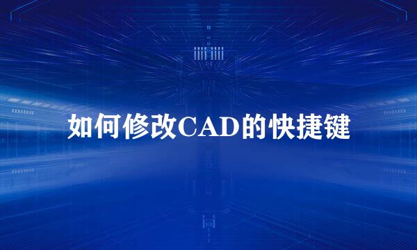 如何修改CAD的快捷键