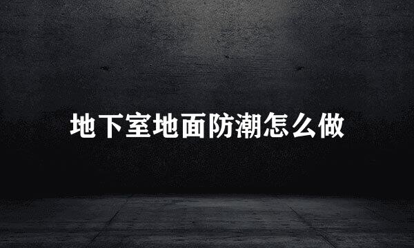 地下室地面防潮怎么做
