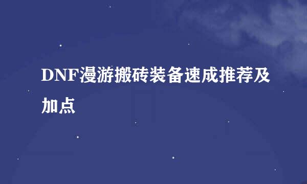 DNF漫游搬砖装备速成推荐及加点