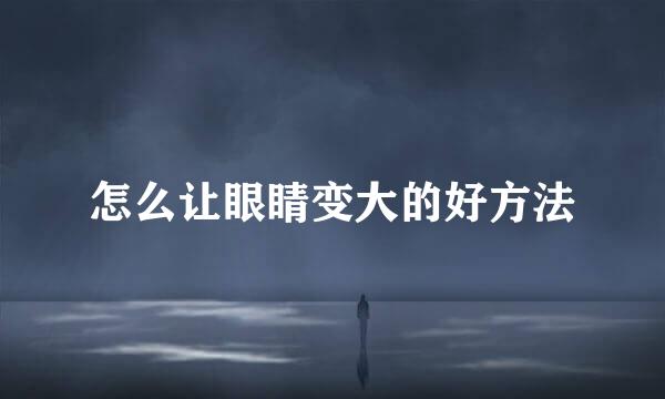 怎么让眼睛变大的好方法
