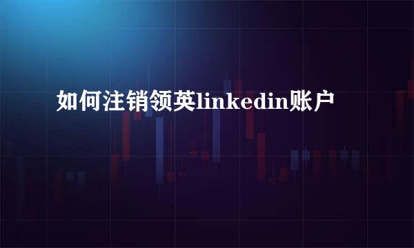 如何注销领英linkedin账户