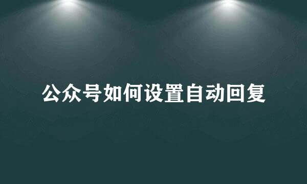 公众号如何设置自动回复