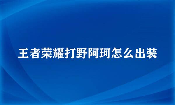 王者荣耀打野阿珂怎么出装