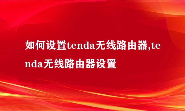 如何设置tenda无线路由器,tenda无线路由器设置