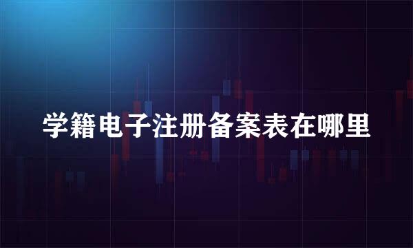 学籍电子注册备案表在哪里