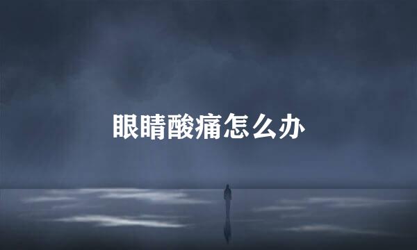 眼睛酸痛怎么办