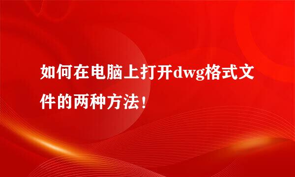 如何在电脑上打开dwg格式文件的两种方法！
