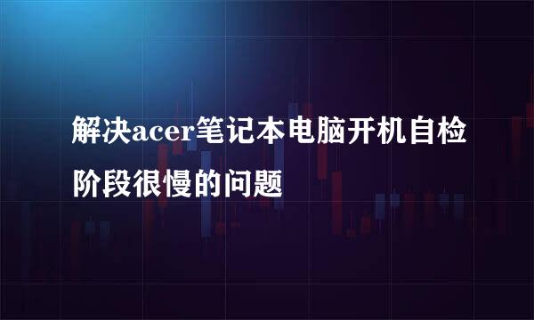 解决acer笔记本电脑开机自检阶段很慢的问题
