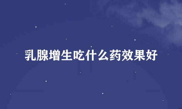 乳腺增生吃什么药效果好