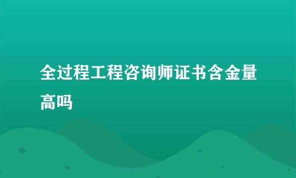全过程工程咨询师证书含金量高吗