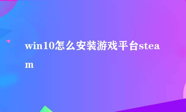 win10怎么安装游戏平台steam