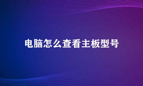 电脑怎么查看主板型号