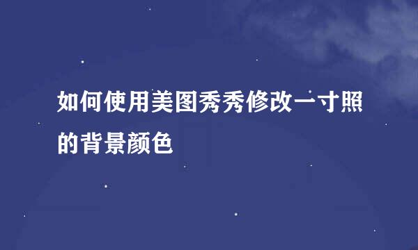 如何使用美图秀秀修改一寸照的背景颜色