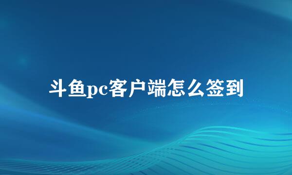 斗鱼pc客户端怎么签到