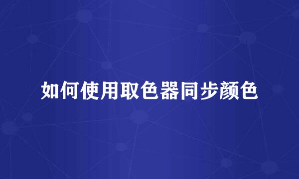 如何使用取色器同步颜色