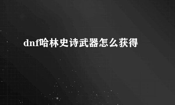 dnf哈林史诗武器怎么获得