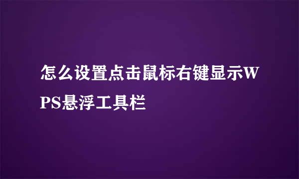 怎么设置点击鼠标右键显示WPS悬浮工具栏