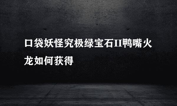 口袋妖怪究极绿宝石II鸭嘴火龙如何获得
