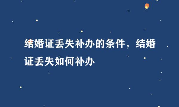 结婚证丢失补办的条件，结婚证丢失如何补办