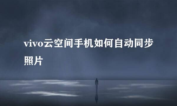 vivo云空间手机如何自动同步照片