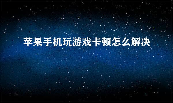 苹果手机玩游戏卡顿怎么解决