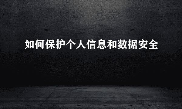 如何保护个人信息和数据安全