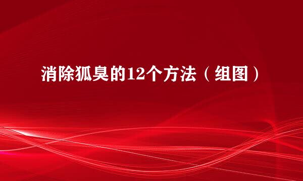 消除狐臭的12个方法（组图）